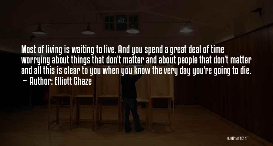 Elliott Chaze Quotes: Most Of Living Is Waiting To Live. And You Spend A Great Deal Of Time Worrying About Things That Don't