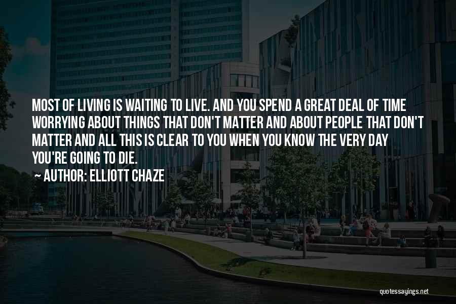 Elliott Chaze Quotes: Most Of Living Is Waiting To Live. And You Spend A Great Deal Of Time Worrying About Things That Don't