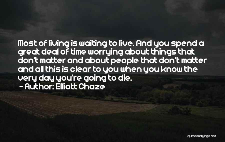 Elliott Chaze Quotes: Most Of Living Is Waiting To Live. And You Spend A Great Deal Of Time Worrying About Things That Don't