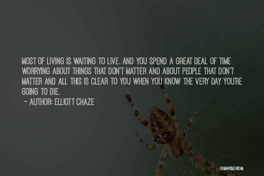 Elliott Chaze Quotes: Most Of Living Is Waiting To Live. And You Spend A Great Deal Of Time Worrying About Things That Don't