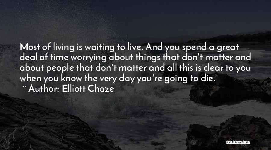Elliott Chaze Quotes: Most Of Living Is Waiting To Live. And You Spend A Great Deal Of Time Worrying About Things That Don't