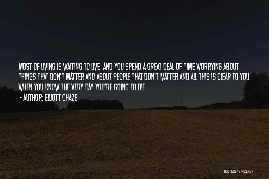 Elliott Chaze Quotes: Most Of Living Is Waiting To Live. And You Spend A Great Deal Of Time Worrying About Things That Don't