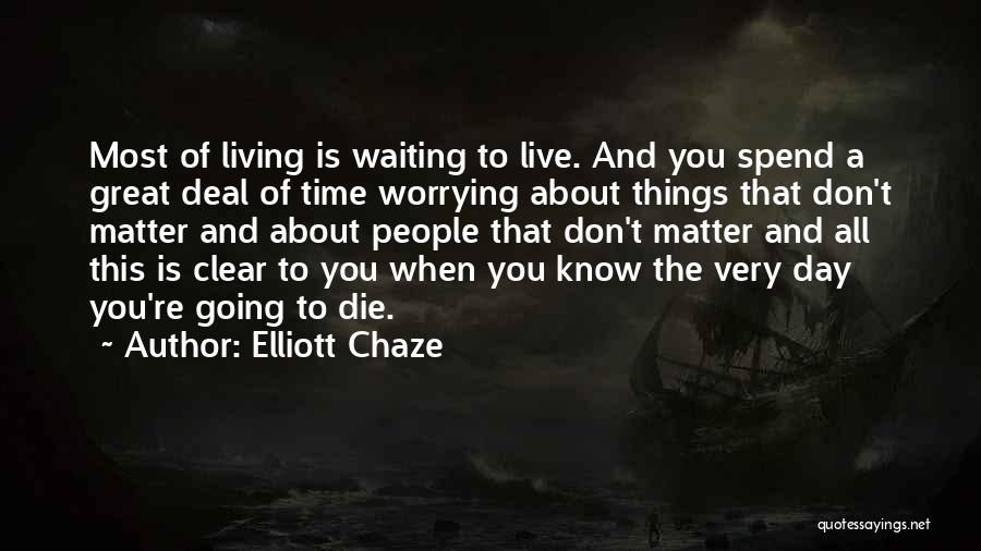 Elliott Chaze Quotes: Most Of Living Is Waiting To Live. And You Spend A Great Deal Of Time Worrying About Things That Don't