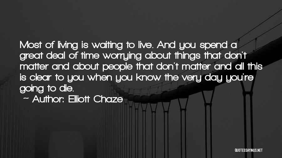 Elliott Chaze Quotes: Most Of Living Is Waiting To Live. And You Spend A Great Deal Of Time Worrying About Things That Don't
