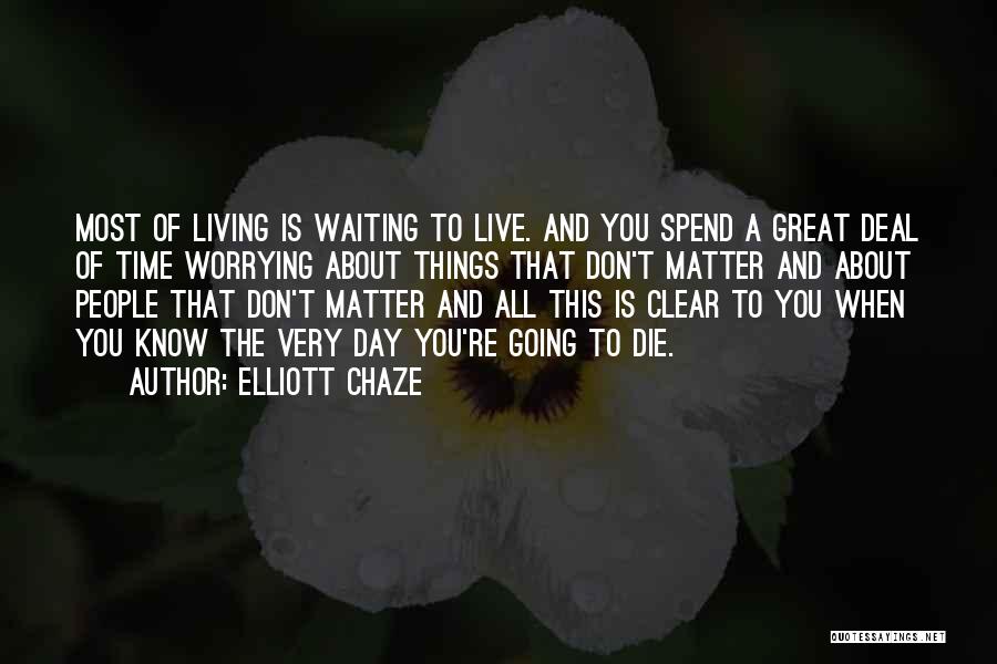 Elliott Chaze Quotes: Most Of Living Is Waiting To Live. And You Spend A Great Deal Of Time Worrying About Things That Don't