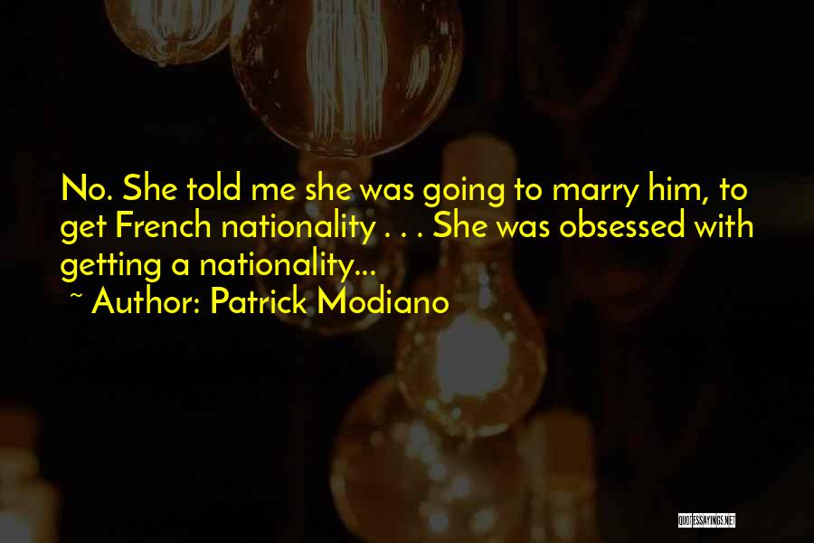 Patrick Modiano Quotes: No. She Told Me She Was Going To Marry Him, To Get French Nationality . . . She Was Obsessed