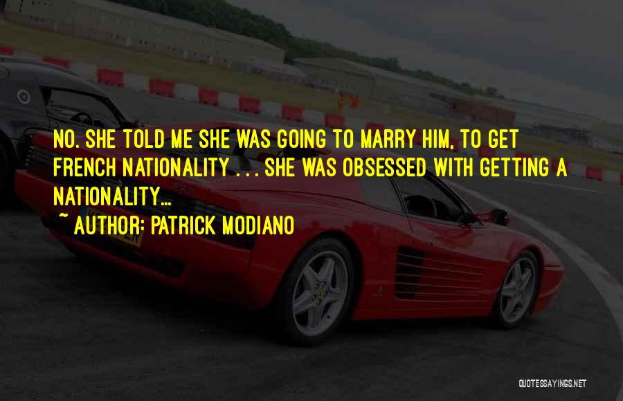 Patrick Modiano Quotes: No. She Told Me She Was Going To Marry Him, To Get French Nationality . . . She Was Obsessed