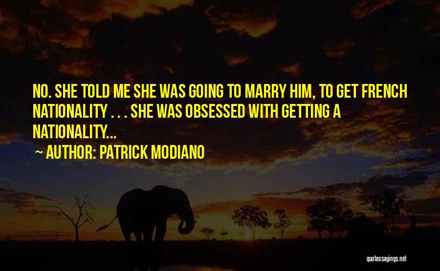 Patrick Modiano Quotes: No. She Told Me She Was Going To Marry Him, To Get French Nationality . . . She Was Obsessed