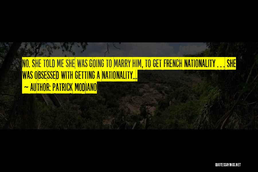 Patrick Modiano Quotes: No. She Told Me She Was Going To Marry Him, To Get French Nationality . . . She Was Obsessed