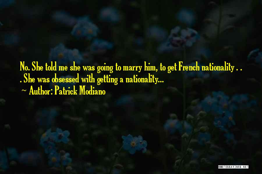 Patrick Modiano Quotes: No. She Told Me She Was Going To Marry Him, To Get French Nationality . . . She Was Obsessed