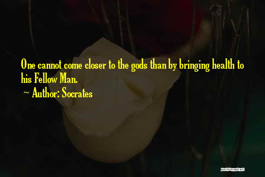 Socrates Quotes: One Cannot Come Closer To The Gods Than By Bringing Health To His Fellow Man.