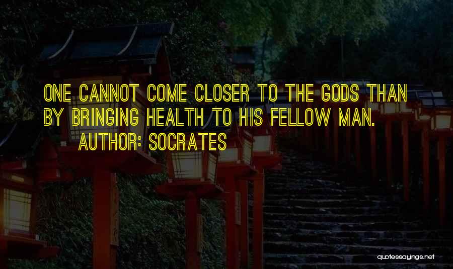 Socrates Quotes: One Cannot Come Closer To The Gods Than By Bringing Health To His Fellow Man.