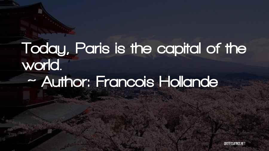 Francois Hollande Quotes: Today, Paris Is The Capital Of The World.