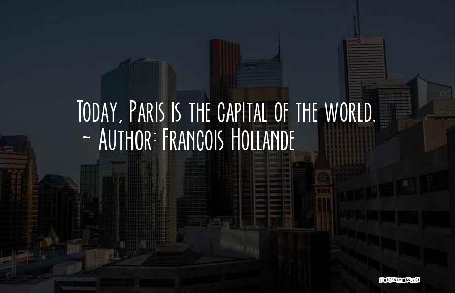 Francois Hollande Quotes: Today, Paris Is The Capital Of The World.