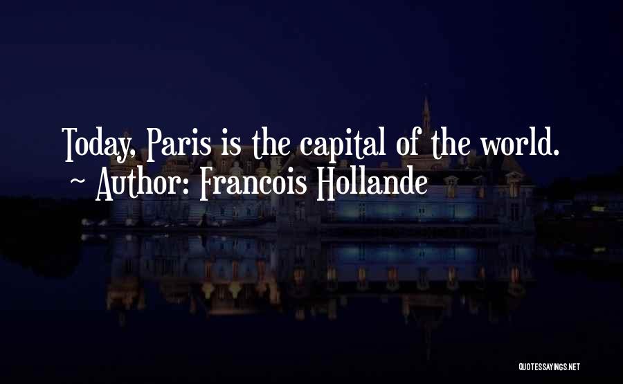 Francois Hollande Quotes: Today, Paris Is The Capital Of The World.