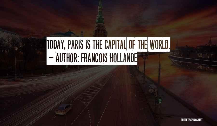 Francois Hollande Quotes: Today, Paris Is The Capital Of The World.
