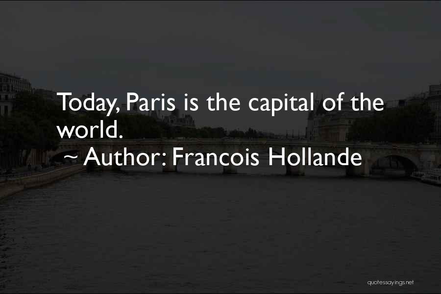 Francois Hollande Quotes: Today, Paris Is The Capital Of The World.