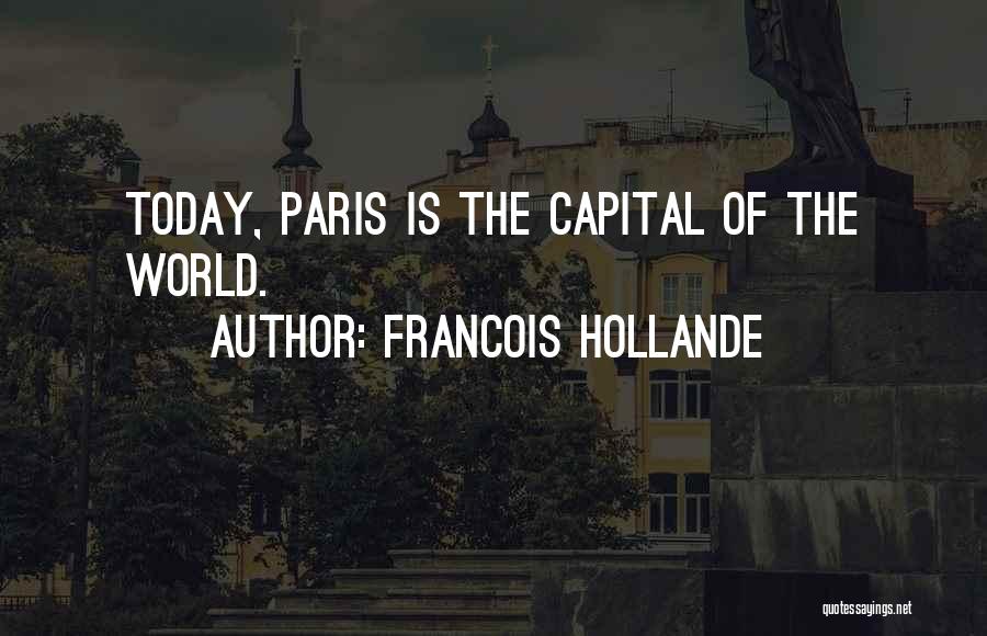 Francois Hollande Quotes: Today, Paris Is The Capital Of The World.