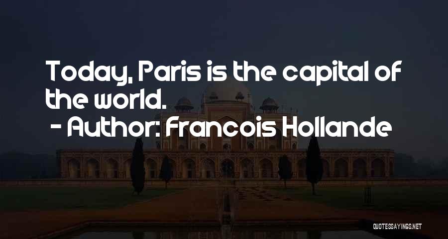 Francois Hollande Quotes: Today, Paris Is The Capital Of The World.