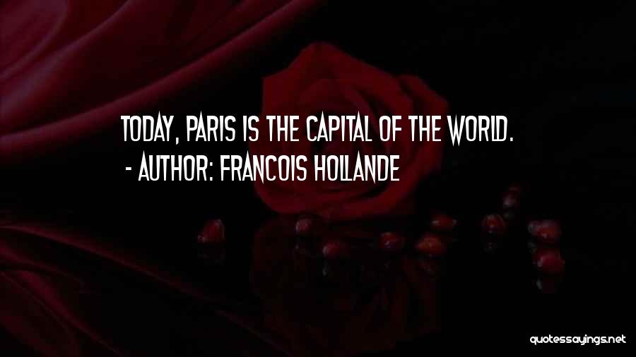 Francois Hollande Quotes: Today, Paris Is The Capital Of The World.