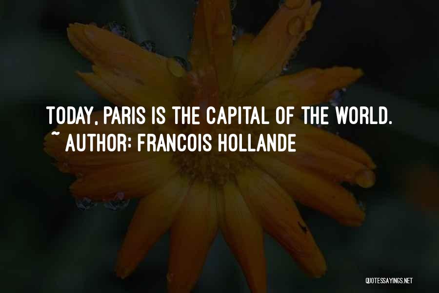 Francois Hollande Quotes: Today, Paris Is The Capital Of The World.