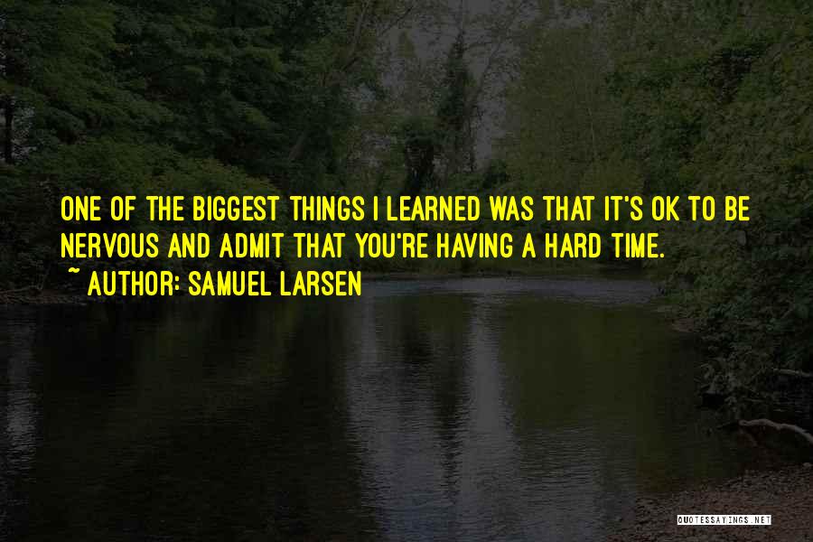 Samuel Larsen Quotes: One Of The Biggest Things I Learned Was That It's Ok To Be Nervous And Admit That You're Having A