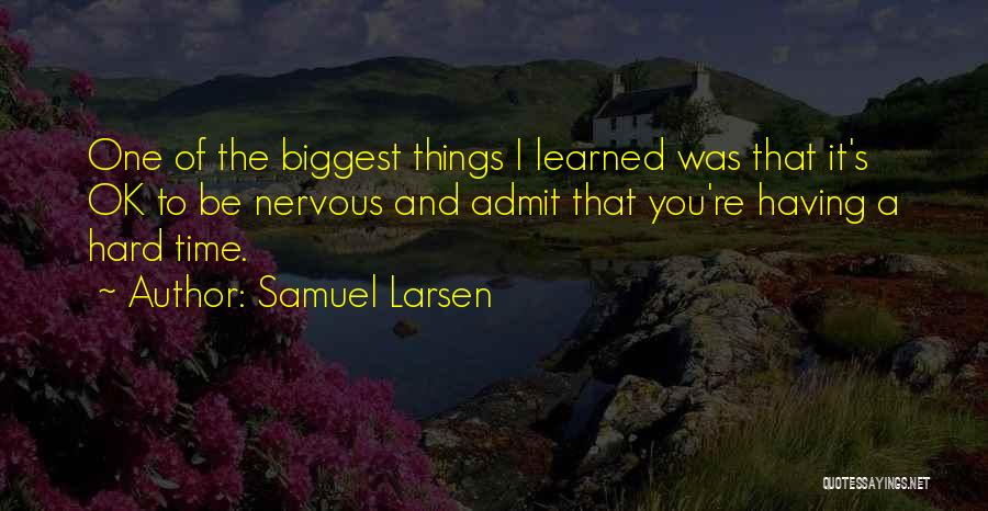 Samuel Larsen Quotes: One Of The Biggest Things I Learned Was That It's Ok To Be Nervous And Admit That You're Having A
