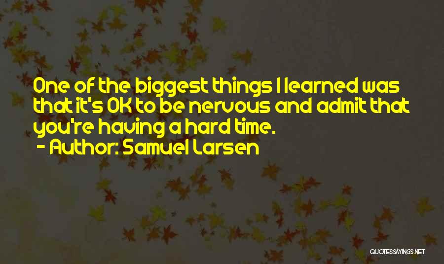 Samuel Larsen Quotes: One Of The Biggest Things I Learned Was That It's Ok To Be Nervous And Admit That You're Having A