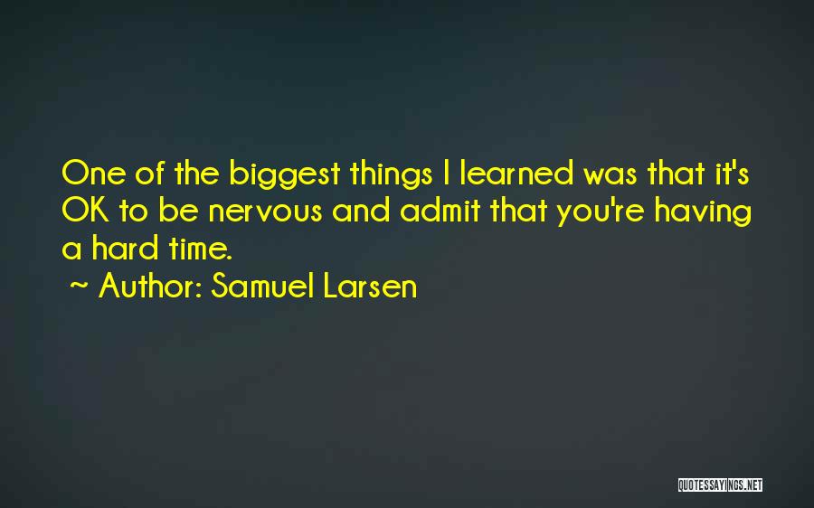 Samuel Larsen Quotes: One Of The Biggest Things I Learned Was That It's Ok To Be Nervous And Admit That You're Having A