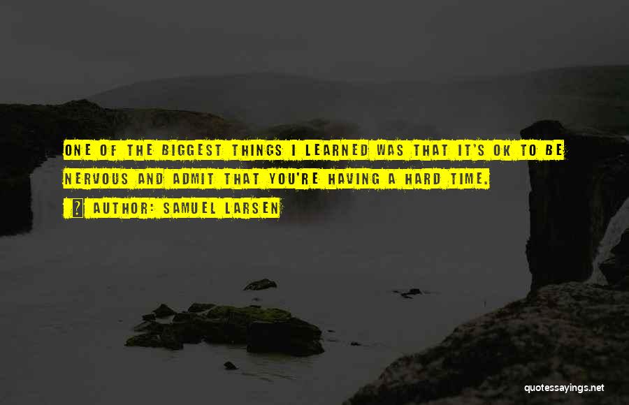 Samuel Larsen Quotes: One Of The Biggest Things I Learned Was That It's Ok To Be Nervous And Admit That You're Having A