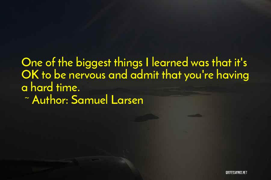 Samuel Larsen Quotes: One Of The Biggest Things I Learned Was That It's Ok To Be Nervous And Admit That You're Having A