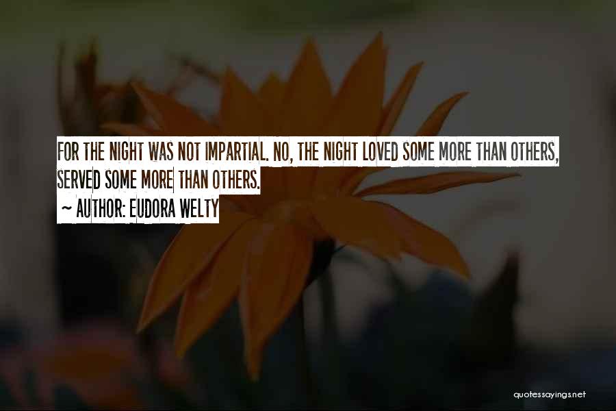 Eudora Welty Quotes: For The Night Was Not Impartial. No, The Night Loved Some More Than Others, Served Some More Than Others.