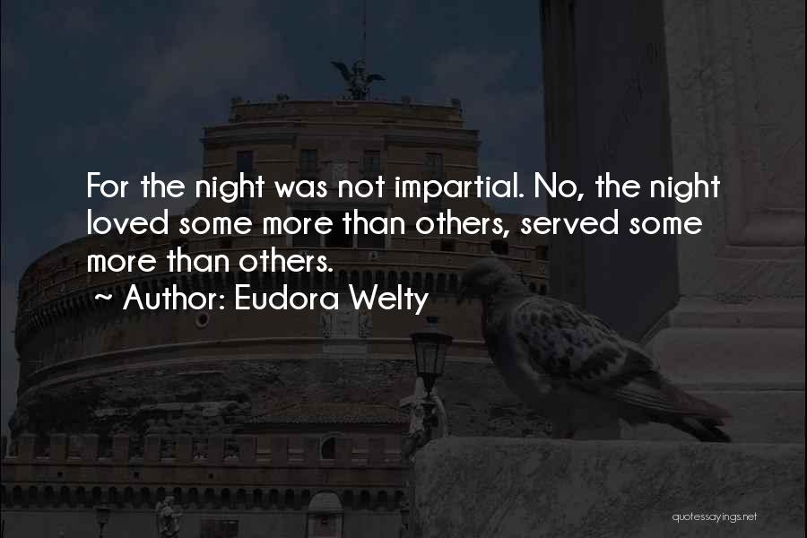 Eudora Welty Quotes: For The Night Was Not Impartial. No, The Night Loved Some More Than Others, Served Some More Than Others.