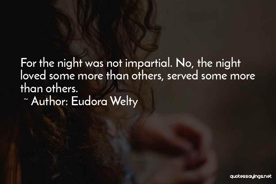 Eudora Welty Quotes: For The Night Was Not Impartial. No, The Night Loved Some More Than Others, Served Some More Than Others.