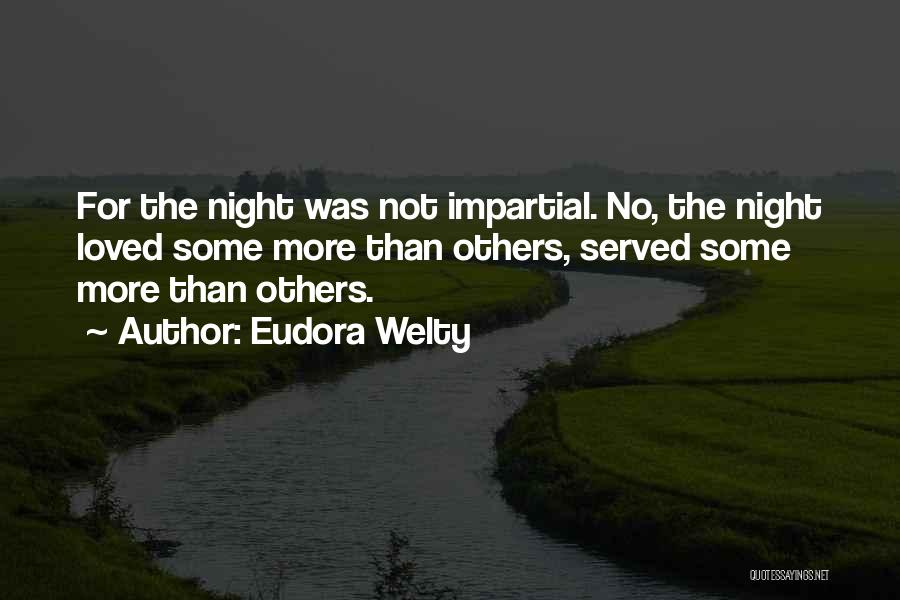 Eudora Welty Quotes: For The Night Was Not Impartial. No, The Night Loved Some More Than Others, Served Some More Than Others.