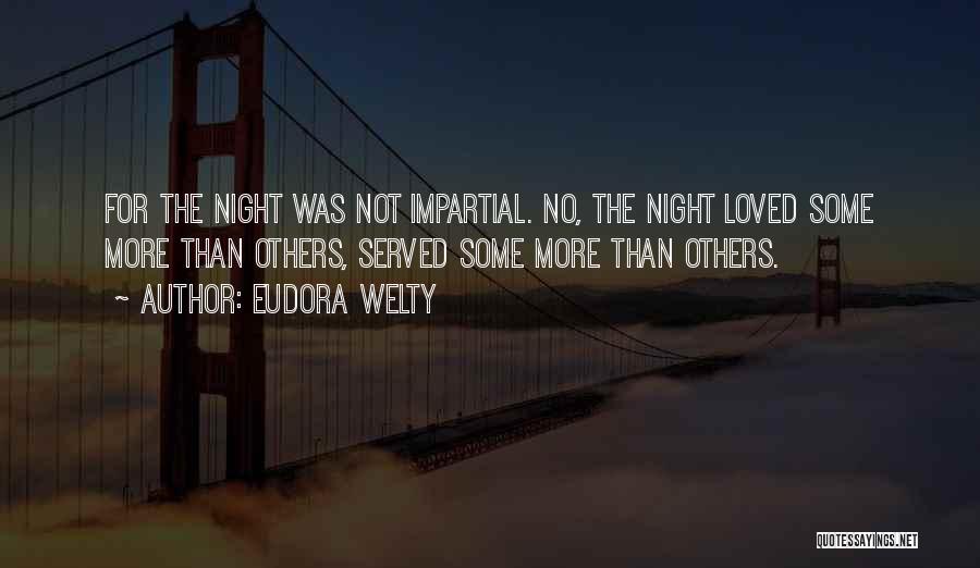 Eudora Welty Quotes: For The Night Was Not Impartial. No, The Night Loved Some More Than Others, Served Some More Than Others.