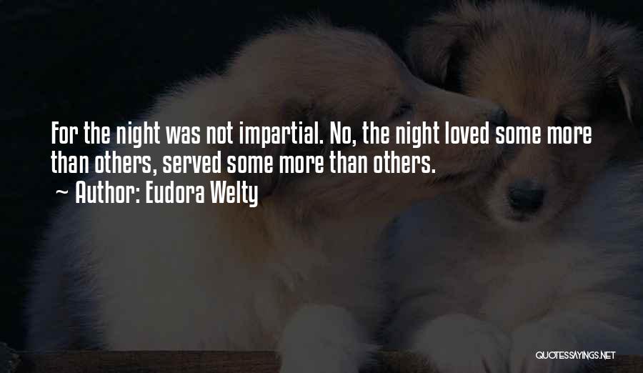 Eudora Welty Quotes: For The Night Was Not Impartial. No, The Night Loved Some More Than Others, Served Some More Than Others.