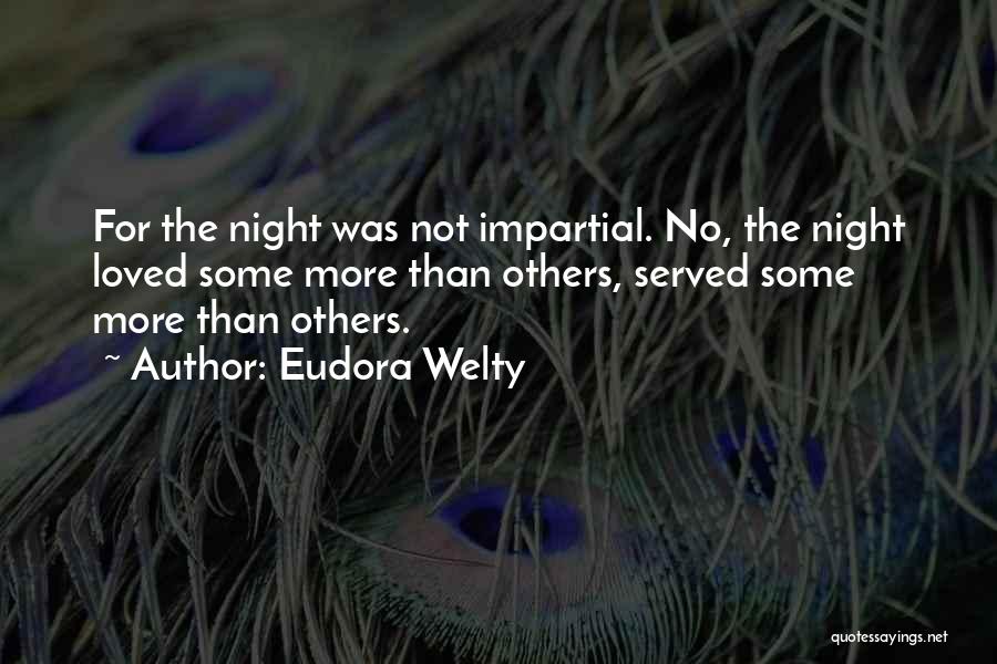 Eudora Welty Quotes: For The Night Was Not Impartial. No, The Night Loved Some More Than Others, Served Some More Than Others.