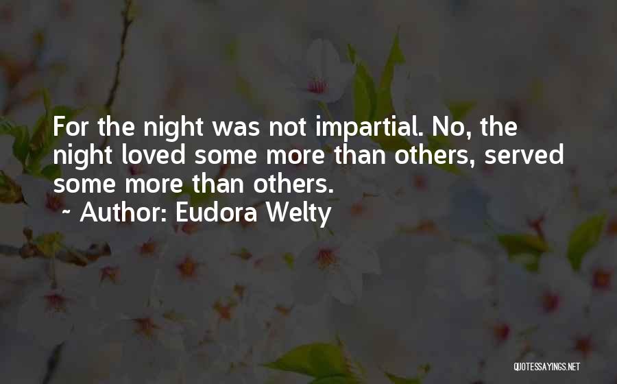 Eudora Welty Quotes: For The Night Was Not Impartial. No, The Night Loved Some More Than Others, Served Some More Than Others.