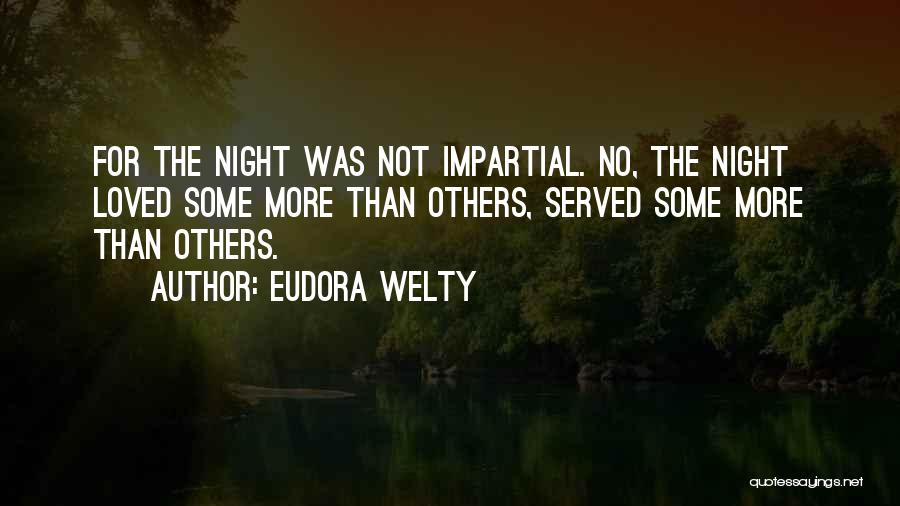 Eudora Welty Quotes: For The Night Was Not Impartial. No, The Night Loved Some More Than Others, Served Some More Than Others.