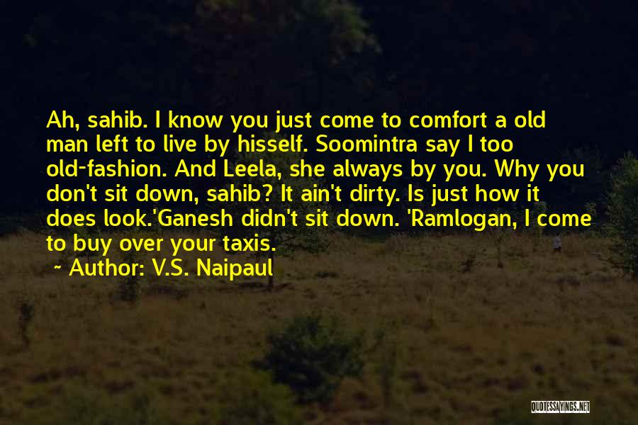 V.S. Naipaul Quotes: Ah, Sahib. I Know You Just Come To Comfort A Old Man Left To Live By Hisself. Soomintra Say I