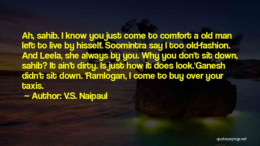 V.S. Naipaul Quotes: Ah, Sahib. I Know You Just Come To Comfort A Old Man Left To Live By Hisself. Soomintra Say I