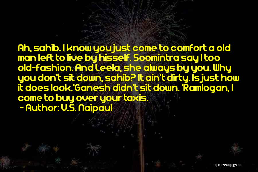 V.S. Naipaul Quotes: Ah, Sahib. I Know You Just Come To Comfort A Old Man Left To Live By Hisself. Soomintra Say I