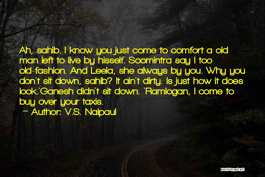 V.S. Naipaul Quotes: Ah, Sahib. I Know You Just Come To Comfort A Old Man Left To Live By Hisself. Soomintra Say I