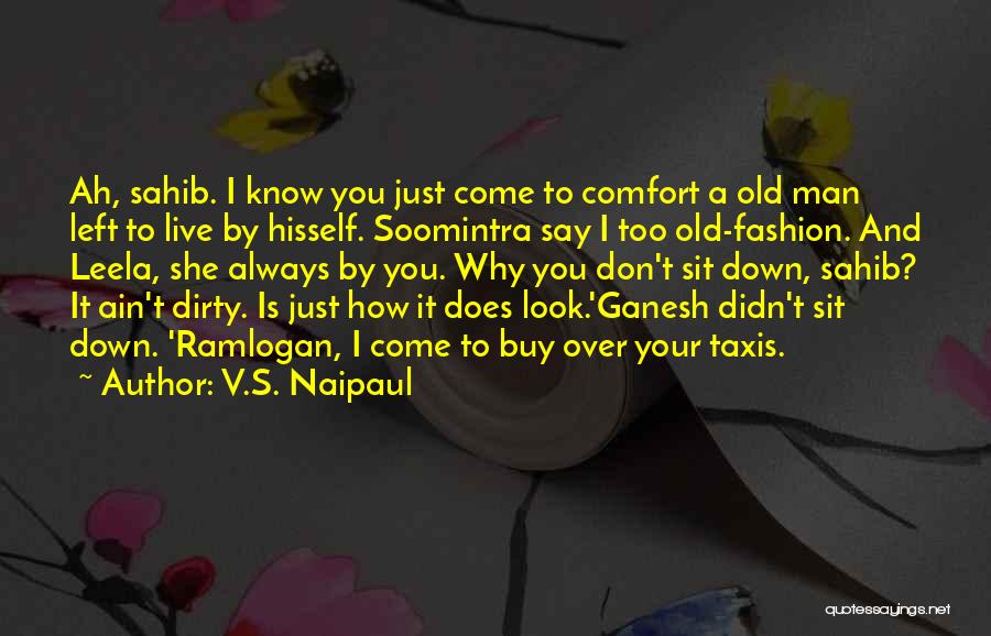 V.S. Naipaul Quotes: Ah, Sahib. I Know You Just Come To Comfort A Old Man Left To Live By Hisself. Soomintra Say I