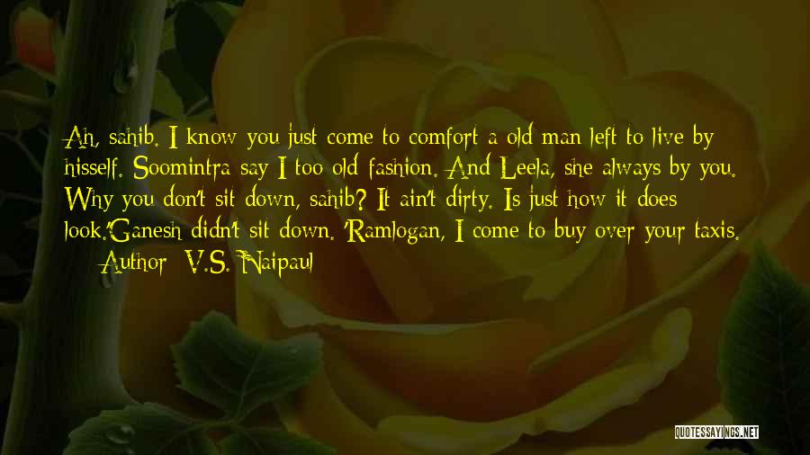 V.S. Naipaul Quotes: Ah, Sahib. I Know You Just Come To Comfort A Old Man Left To Live By Hisself. Soomintra Say I