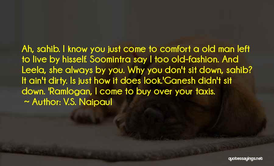 V.S. Naipaul Quotes: Ah, Sahib. I Know You Just Come To Comfort A Old Man Left To Live By Hisself. Soomintra Say I