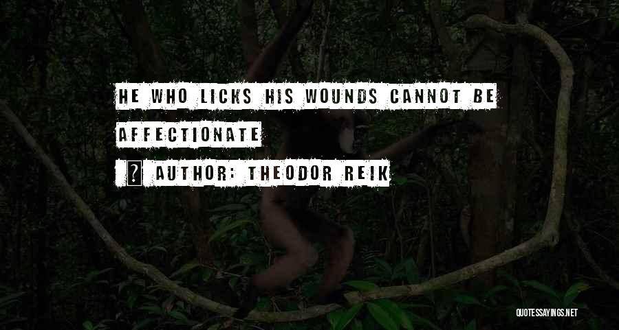 Theodor Reik Quotes: He Who Licks His Wounds Cannot Be Affectionate