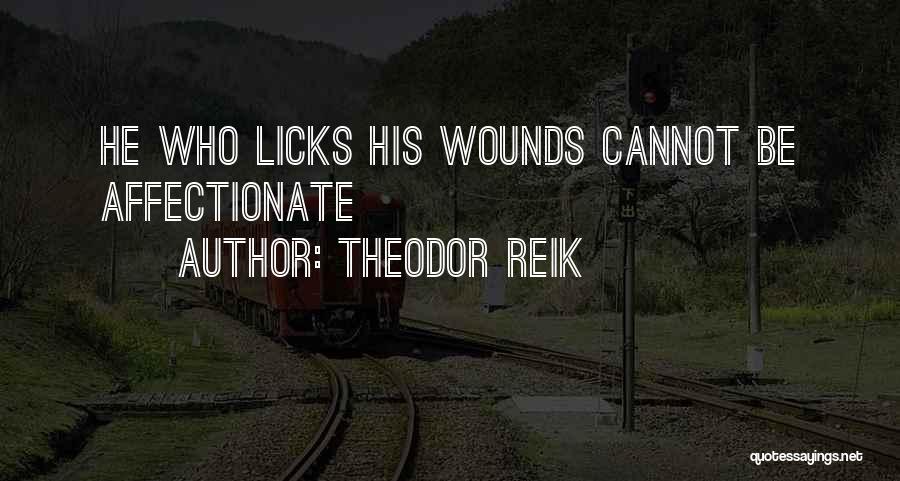 Theodor Reik Quotes: He Who Licks His Wounds Cannot Be Affectionate