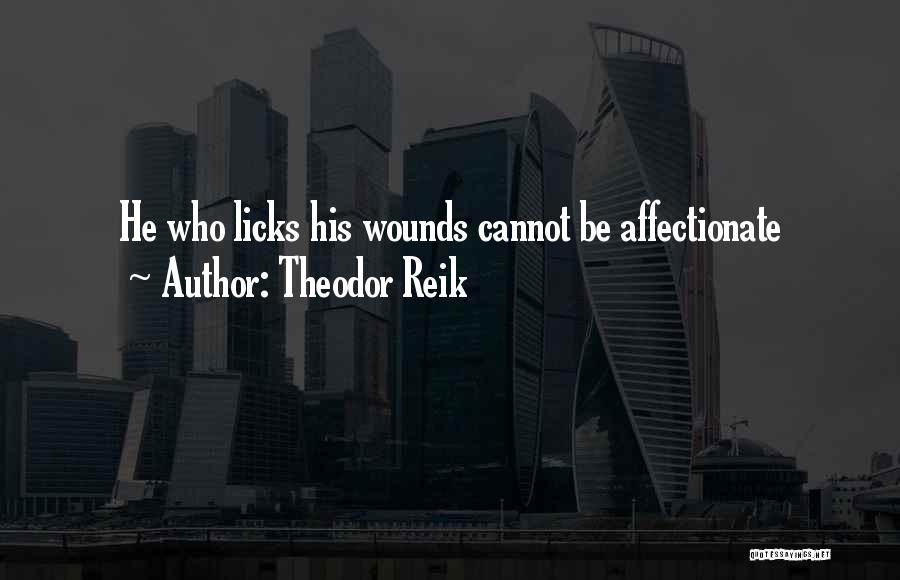 Theodor Reik Quotes: He Who Licks His Wounds Cannot Be Affectionate